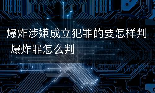 爆炸涉嫌成立犯罪的要怎样判 爆炸罪怎么判
