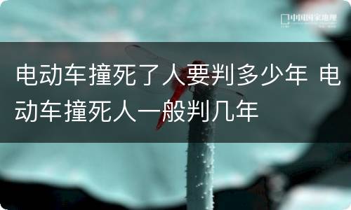 电动车撞死了人要判多少年 电动车撞死人一般判几年