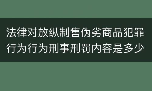 法律对放纵制售伪劣商品犯罪行为行为刑事刑罚内容是多少