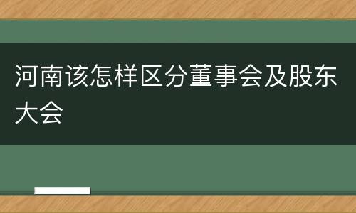 河南该怎样区分董事会及股东大会