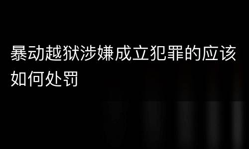 暴动越狱涉嫌成立犯罪的应该如何处罚