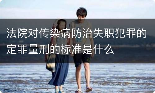 法院对传染病防治失职犯罪的定罪量刑的标准是什么