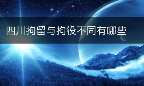 四川拘留与拘役不同有哪些