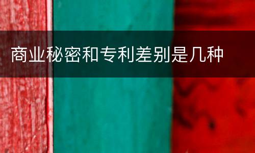 商业秘密和专利差别是几种