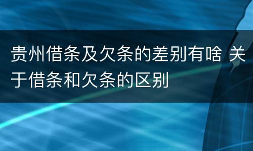 贵州借条及欠条的差别有啥 关于借条和欠条的区别