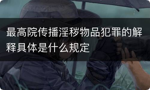 最高院传播淫秽物品犯罪的解释具体是什么规定