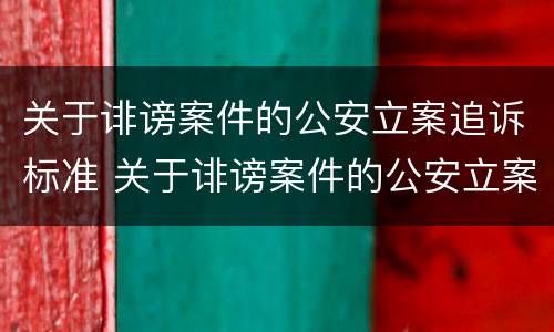关于诽谤案件的公安立案追诉标准 关于诽谤案件的公安立案追诉标准最新