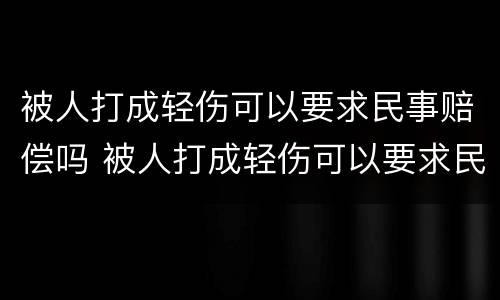 被人打成轻伤可以要求民事赔偿吗 被人打成轻伤可以要求民事赔偿吗