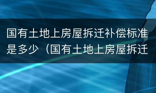 国有土地上房屋拆迁补偿标准是多少（国有土地上房屋拆迁补偿办法）