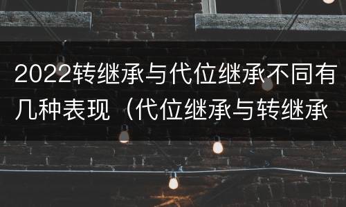2022转继承与代位继承不同有几种表现（代位继承与转继承有哪些区别答案）