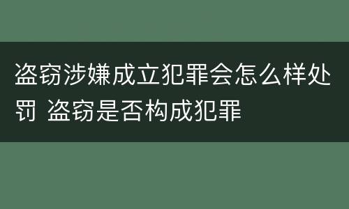 盗窃涉嫌成立犯罪会怎么样处罚 盗窃是否构成犯罪