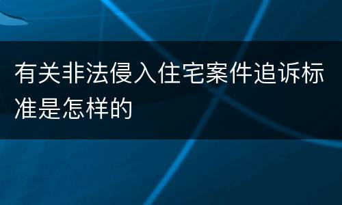 有关非法侵入住宅案件追诉标准是怎样的