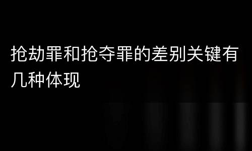 抢劫罪和抢夺罪的差别关键有几种体现