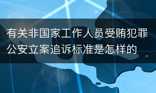 有关非国家工作人员受贿犯罪公安立案追诉标准是怎样的