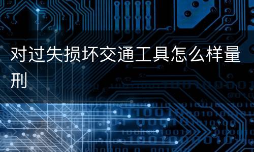 对过失损坏交通工具怎么样量刑