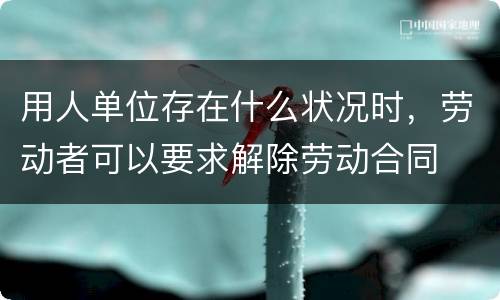 用人单位存在什么状况时，劳动者可以要求解除劳动合同