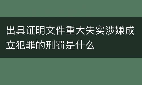 出具证明文件重大失实涉嫌成立犯罪的刑罚是什么