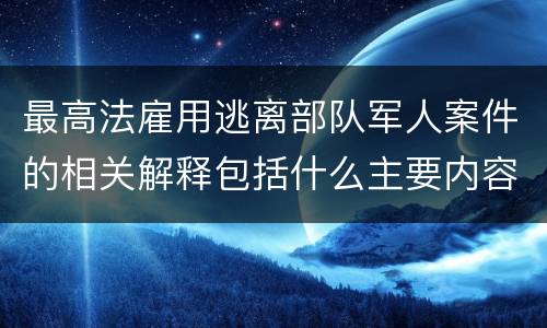最高法雇用逃离部队军人案件的相关解释包括什么主要内容
