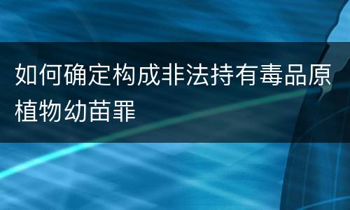 如何确定构成非法持有毒品原植物幼苗罪