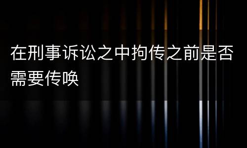 在刑事诉讼之中拘传之前是否需要传唤