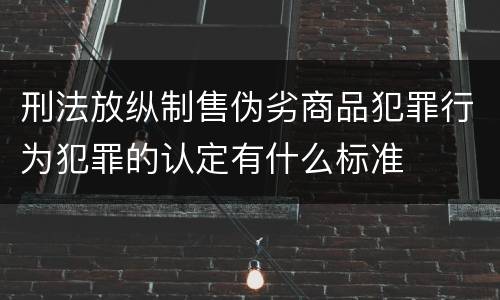 刑法放纵制售伪劣商品犯罪行为犯罪的认定有什么标准
