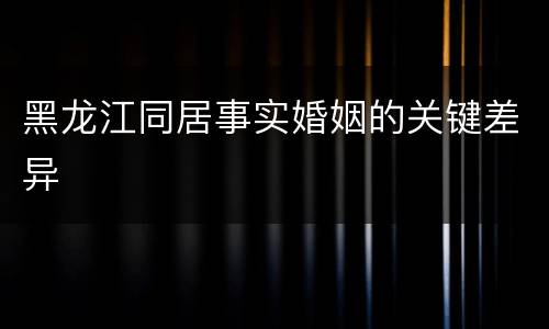 黑龙江同居事实婚姻的关键差异
