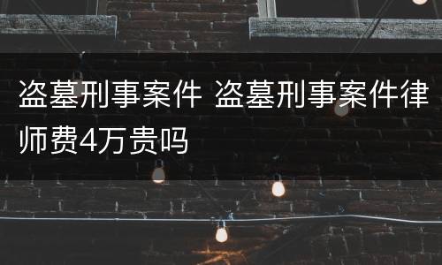 盗墓刑事案件 盗墓刑事案件律师费4万贵吗