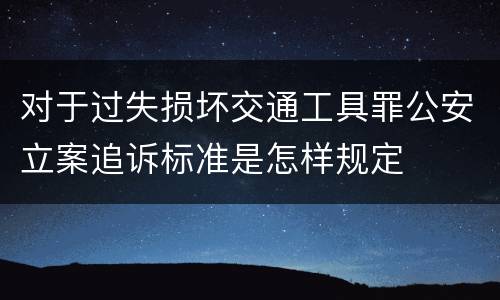 对于过失损坏交通工具罪公安立案追诉标准是怎样规定