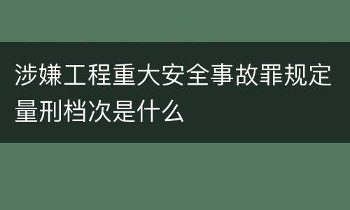 涉嫌工程重大安全事故罪规定量刑档次是什么