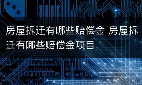 房屋拆迁有哪些赔偿金 房屋拆迁有哪些赔偿金项目