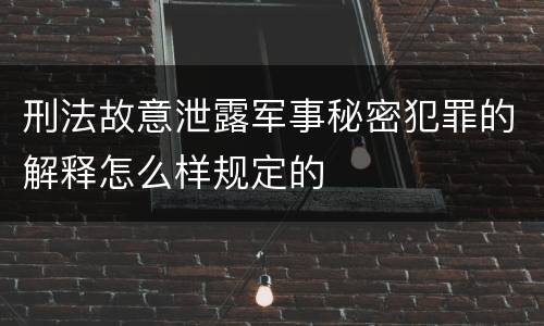 刑法故意泄露军事秘密犯罪的解释怎么样规定的