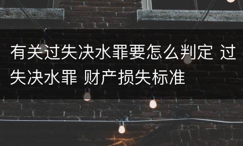 有关过失决水罪要怎么判定 过失决水罪 财产损失标准