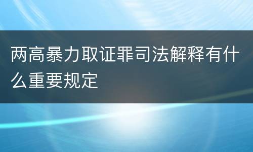 两高暴力取证罪司法解释有什么重要规定