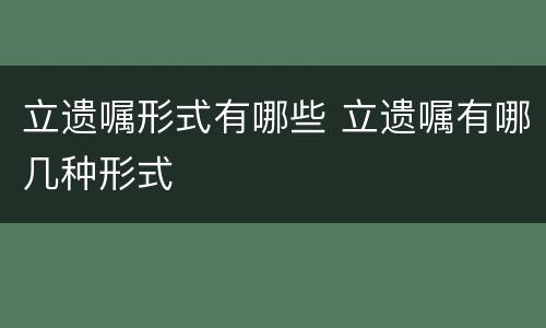 立遗嘱形式有哪些 立遗嘱有哪几种形式