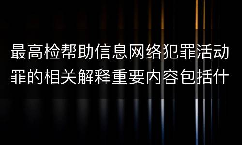 最高检帮助信息网络犯罪活动罪的相关解释重要内容包括什么