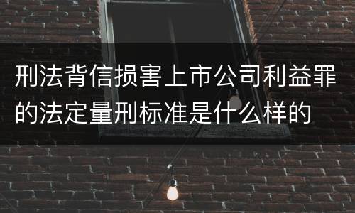 刑法背信损害上市公司利益罪的法定量刑标准是什么样的