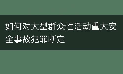 如何对大型群众性活动重大安全事故犯罪断定