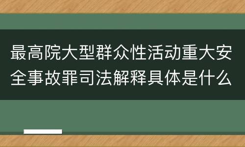 最高院大型群众性活动重大安全事故罪司法解释具体是什么内容