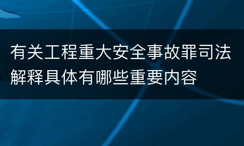 有关工程重大安全事故罪司法解释具体有哪些重要内容