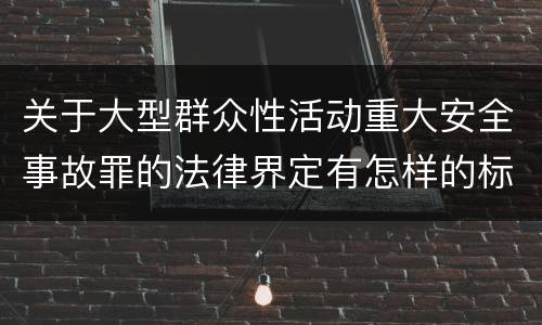 关于大型群众性活动重大安全事故罪的法律界定有怎样的标准