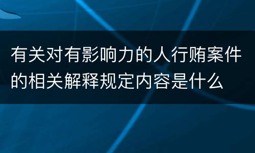 有关对有影响力的人行贿案件的相关解释规定内容是什么