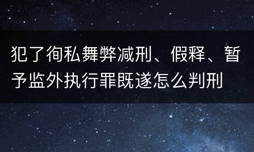 犯了徇私舞弊减刑、假释、暂予监外执行罪既遂怎么判刑