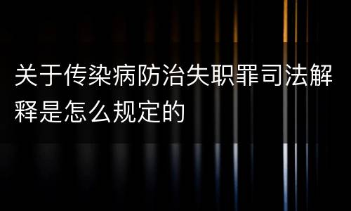 关于传染病防治失职罪司法解释是怎么规定的