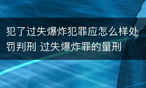 犯了过失爆炸犯罪应怎么样处罚判刑 过失爆炸罪的量刑