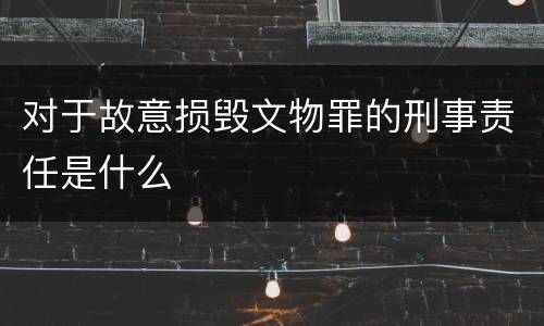 对于故意损毁文物罪的刑事责任是什么