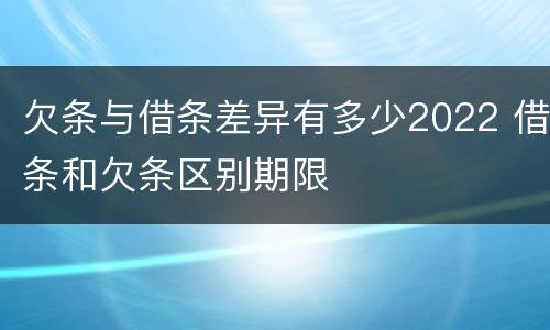 欠条与借条差异有多少2022 借条和欠条区别期限