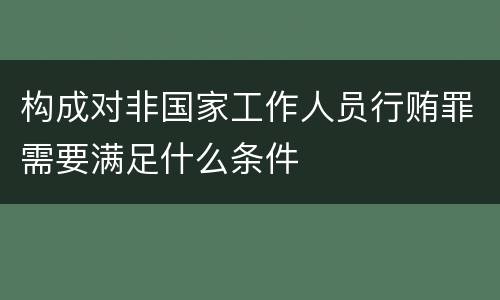 构成对非国家工作人员行贿罪需要满足什么条件