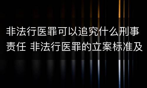 非法行医罪可以追究什么刑事责任 非法行医罪的立案标准及处罚