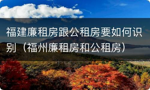 福建廉租房跟公租房要如何识别（福州廉租房和公租房）