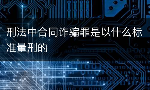 刑法中合同诈骗罪是以什么标准量刑的
